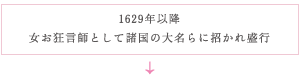 1629年以降 女お狂言師として諸国の大名らに招かれ盛行